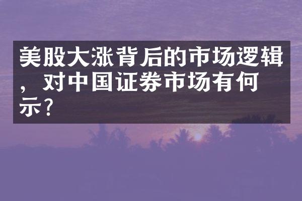 美股大涨背后的市场逻辑，对中国证券市场有何启示？