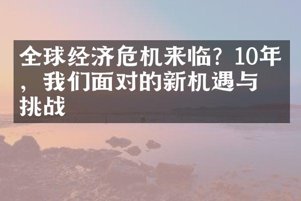 全球经济危机来临？10年后，我们面对的新机遇与挑战