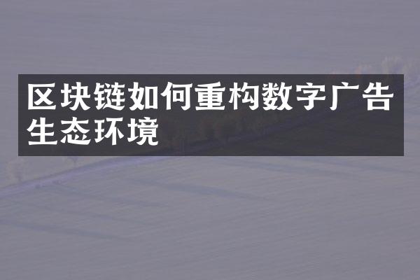 区块链如何重构数字广告生态环境