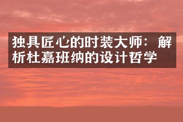 独具匠心的时装大师：解析杜嘉班纳的设计哲学