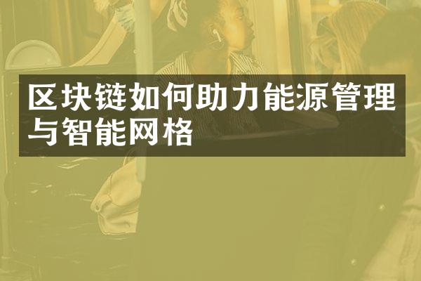 区块链如何助力能源管理与智能网格