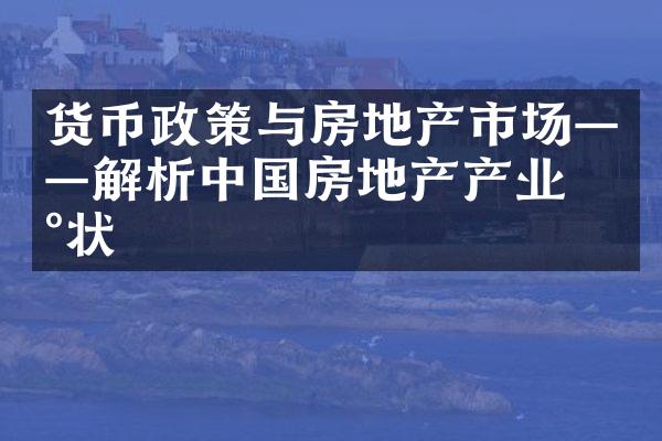 货币政策与房地产市场——解析中国房地产产业现状