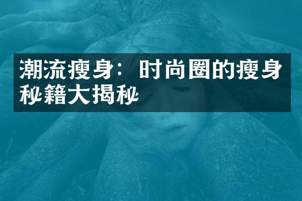 潮流瘦身：时尚圈的瘦身秘籍大揭秘