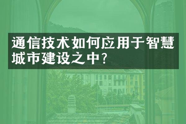 通信技术如何应用于智慧城市建设之中？