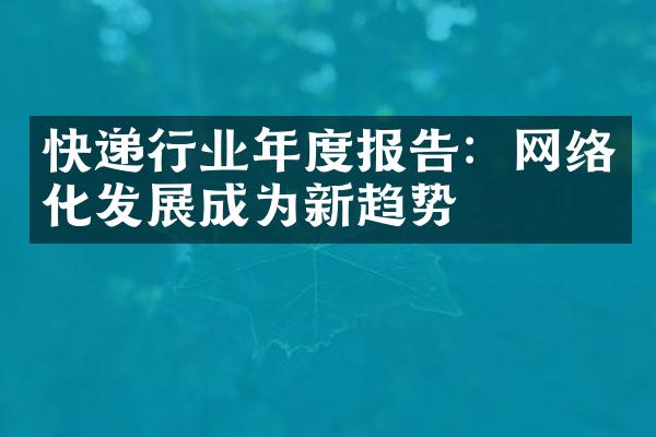 快递行业年度报告：网络化发展成为新趋势