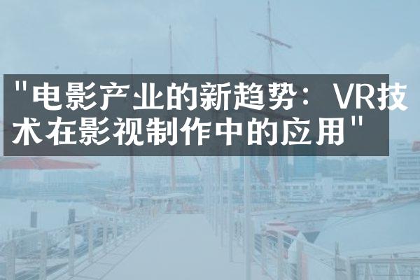 "电影产业的新趋势：VR技术在影视制作中的应用"