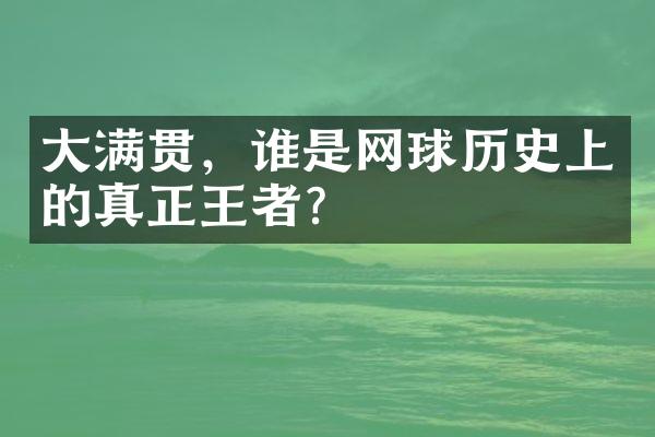 大满贯，谁是网球历史上的真正王者？