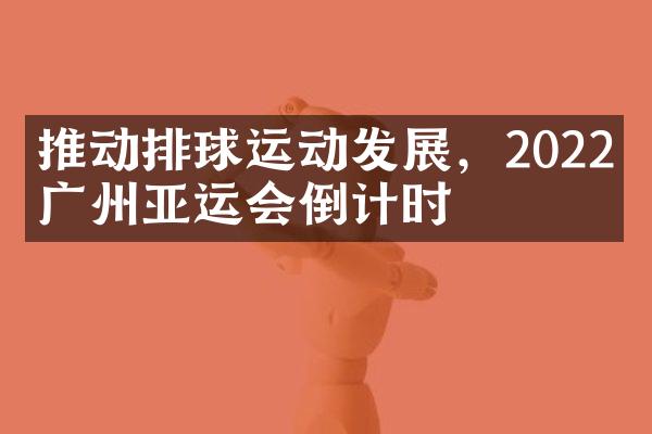 推动排球运动发展，2022年广州亚运会倒计时