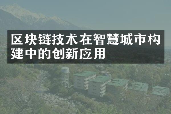 区块链技术在智慧城市构建中的创新应用