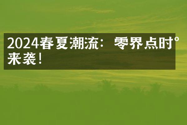 2024春夏潮流：零界点时尚来袭！