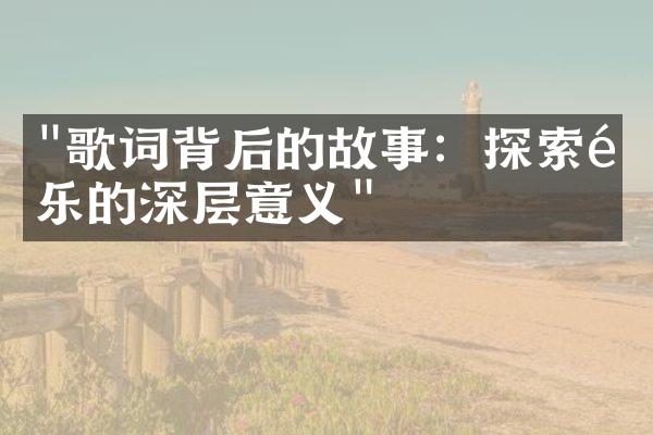 "歌词背后的故事：探索音乐的深层意义"