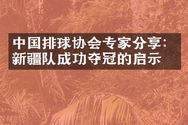 中国排球协会专家分享：新疆队成功夺冠的启示