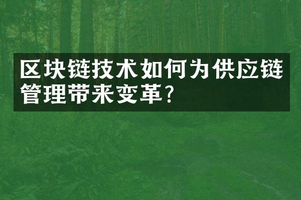 区块链技术如何为供应链管理带来变革？