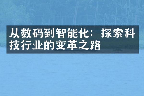 从数码到智能化：探索科技行业的变革之路