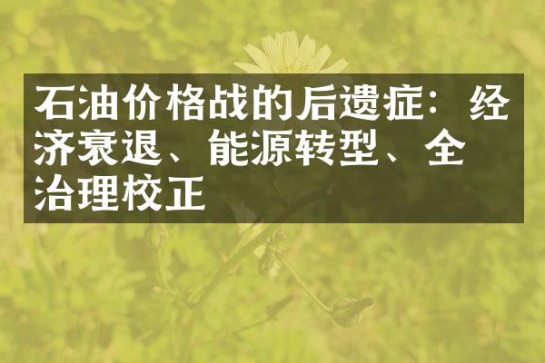 石油价格战的后遗症：经济衰退、能源转型、全球治理校正