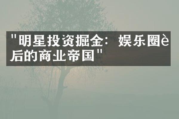 "明星投资掘金：娱乐圈背后的商业帝国"