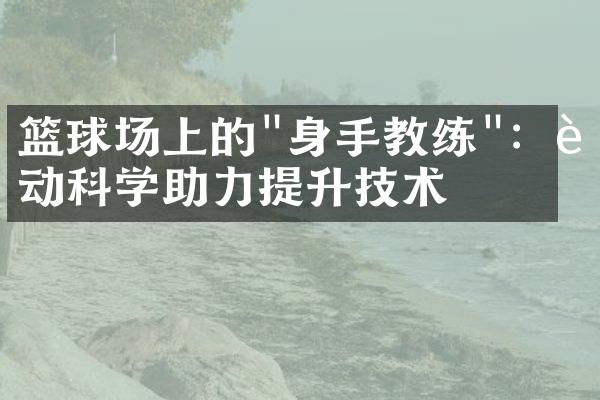 篮球场上的"身手教练"：运动科学助力提升技术