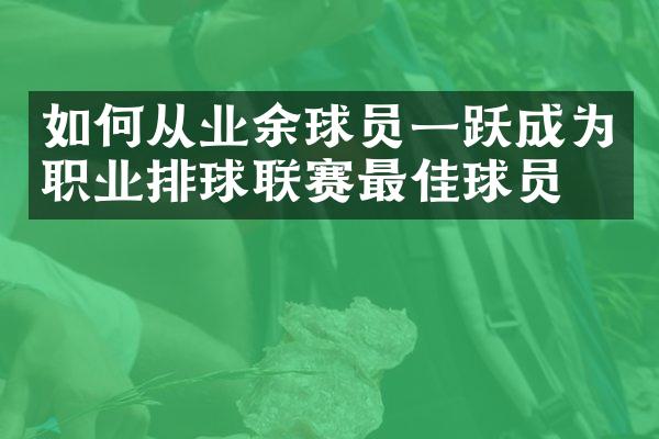 如何从业余球员一跃成为职业排球联赛最佳球员？