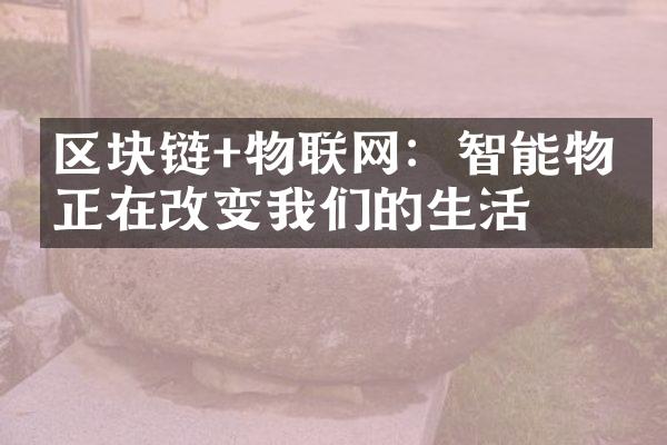 区块链+物联网：智能物流正在改变我们的生活