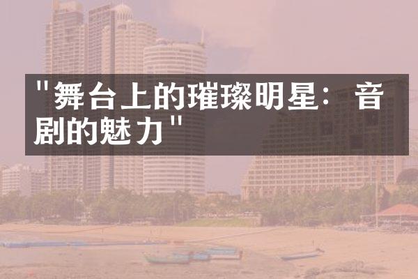 "舞台上的璀璨明星：音乐剧的魅力"