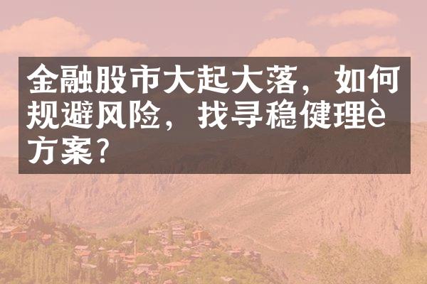 金融股市大起大落，如何规避风险，找寻稳健理财方案？