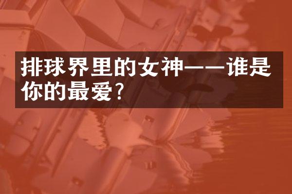 排球界里的女神——谁是你的最爱？