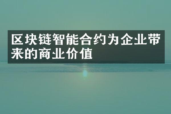 区块链智能合约为企业带来的商业价值