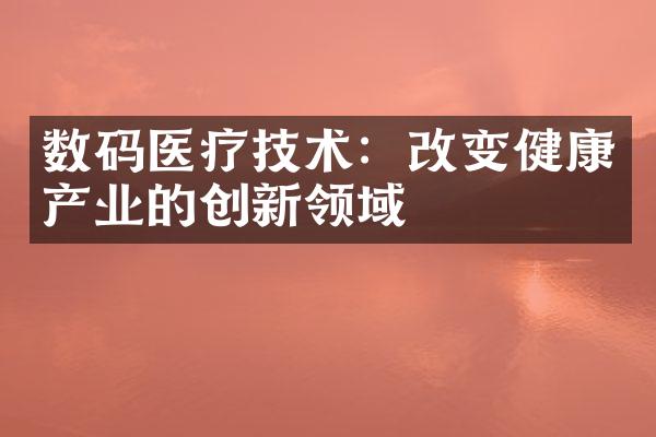 数码医疗技术：改变健康产业的创新领域