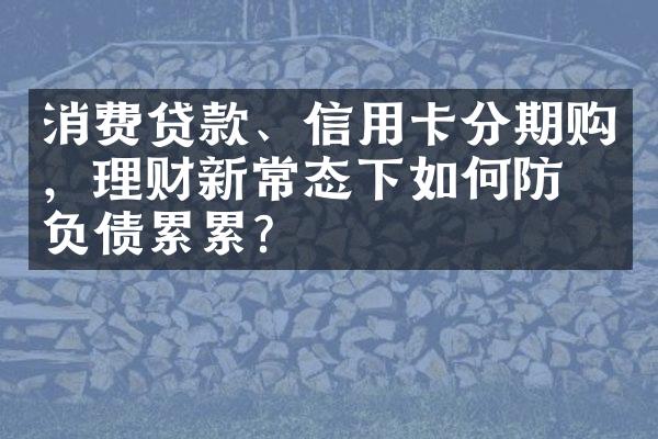 消费贷款、信用卡分期购，理财新常态下如何防止负债累累？