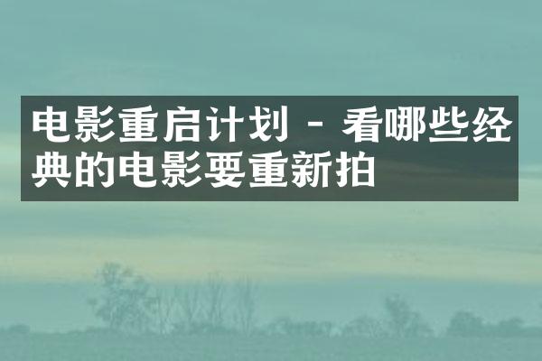 电影重启计划 - 看哪些经典的电影要重新拍