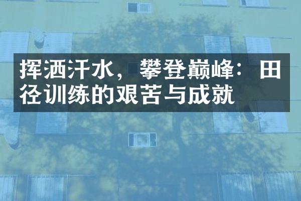 挥洒汗水，攀登巅峰：田径训练的艰苦与成就