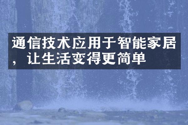 通信技术应用于智能家居，让生活变得更简单