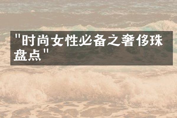 "时尚女性必备之奢侈珠宝盘点"