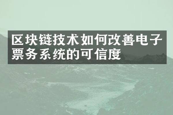 区块链技术如何改善电子票务系统的可信度