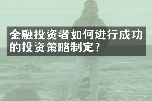 金融投资者如何进行成功的投资策略制定？