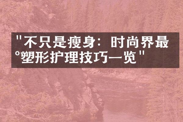 "不只是瘦身：时尚界最新塑形护理技巧一览"