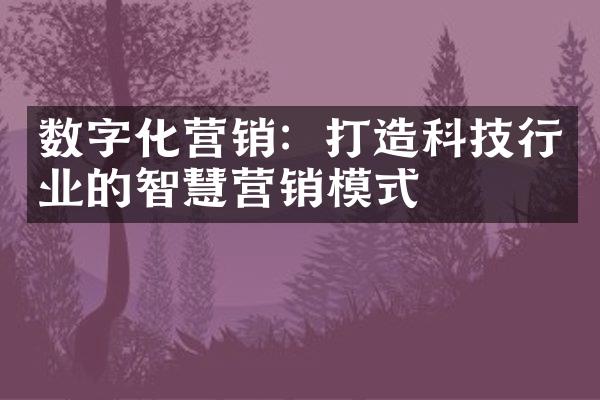 数字化营销：打造科技行业的智慧营销模式