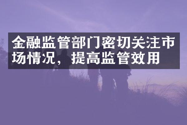 金融监管门密切关注市场情况，提高监管效用