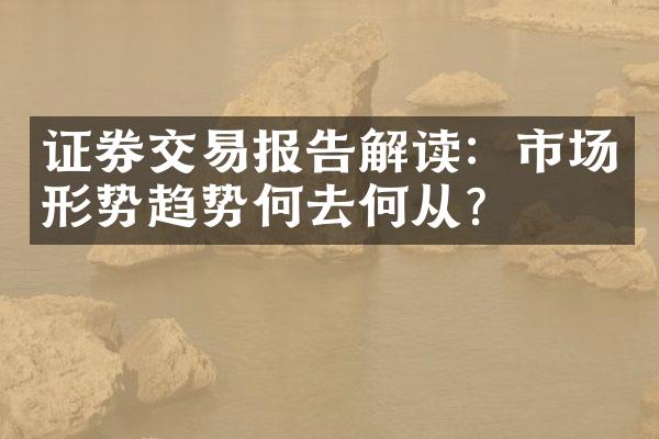 证券交易报告解读：市场形势趋势何去何从？