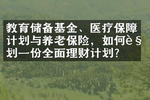 教育储备基金、医疗保障计划与养老保险，如何规划一份全面理财计划？