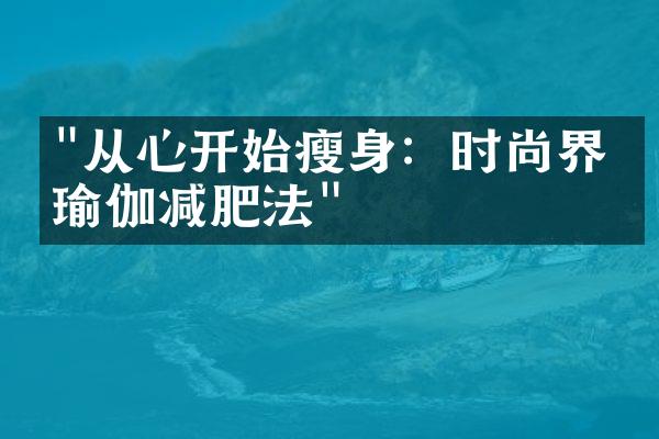 "从心开始瘦身：时尚界的瑜伽减肥法"