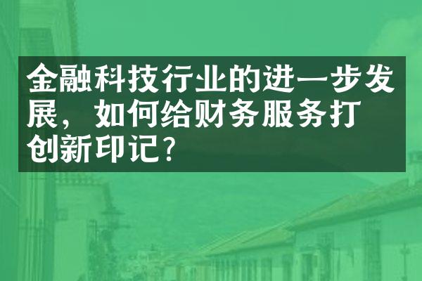 金融科技行业的进一步发展，如何给财务服务打上创新印记？