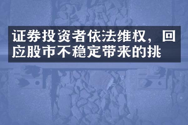 证券投资者依法维权，回应股市不稳定带来的挑战