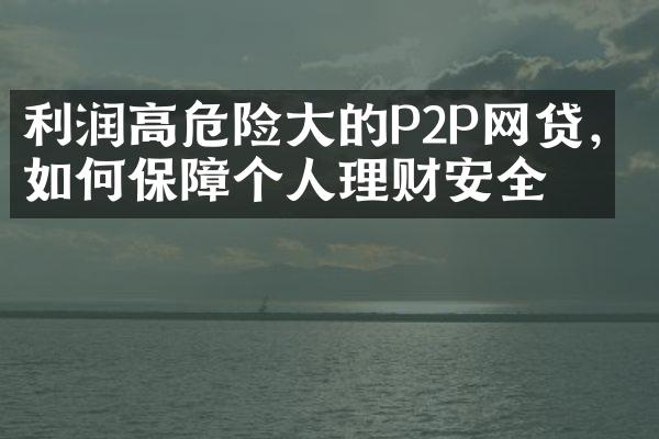 利润高危险大的P2P网贷，如何保障个人理财安全？