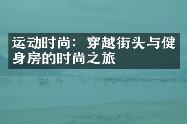 运动时尚：穿越街头与健身房的时尚之旅