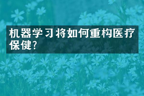 机器学习将如何重构医疗保健？