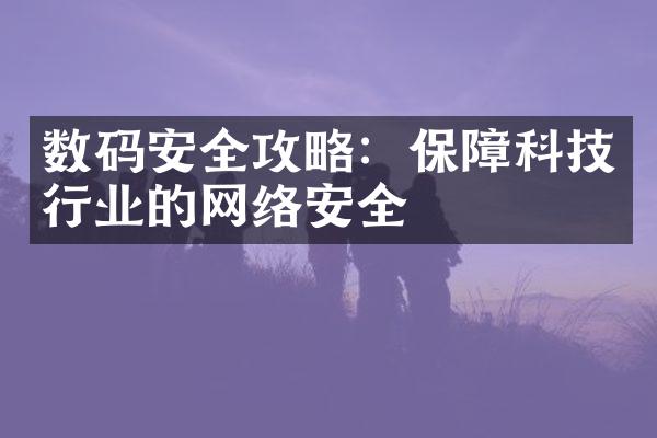 数码安全攻略：保障科技行业的网络安全