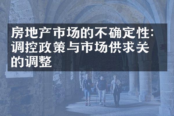 房地产市场的不确定性：调控政策与市场供求关系的调整