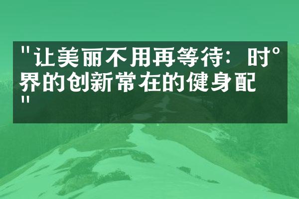 "让美丽不用再等待：时尚界的创新常在的健身配件"