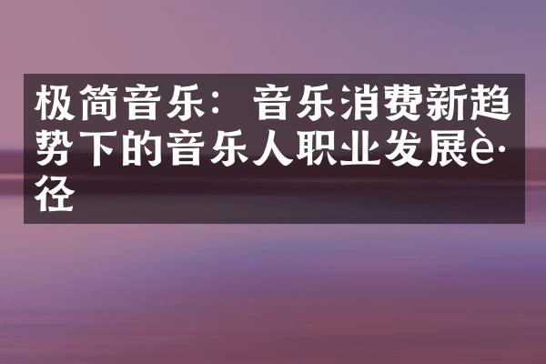 极简音乐：音乐消费新趋势下的音乐人职业发展路径